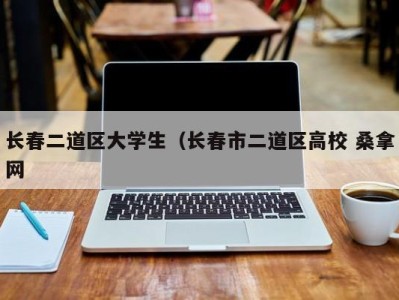 石家庄长春二道区大学生（长春市二道区高校 桑拿网