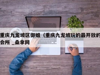 石家庄重庆九龙坡区御姐（重庆九龙坡玩的最开放的会所 _桑拿网