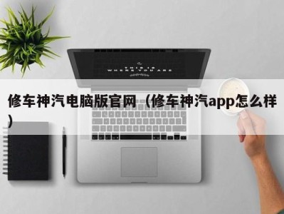 石家庄修车神汽电脑版官网（修车神汽app怎么样）