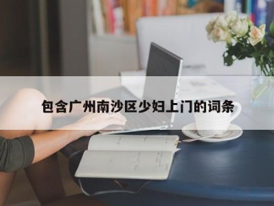 石家庄包含广州南沙区少妇上门的词条