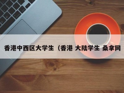 石家庄香港中西区大学生（香港 大陆学生 桑拿网