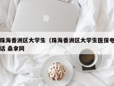 石家庄珠海香洲区大学生（珠海香洲区大学生医保电话 桑拿网