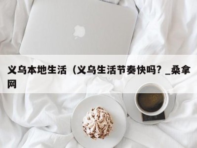 石家庄义乌本地生活（义乌生活节奏快吗? _桑拿网