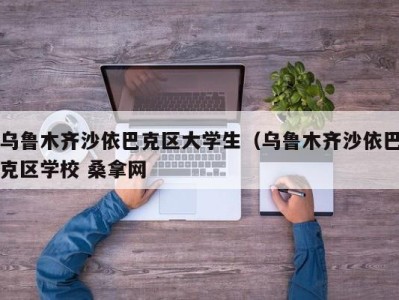 石家庄乌鲁木齐沙依巴克区大学生（乌鲁木齐沙依巴克区学校 桑拿网