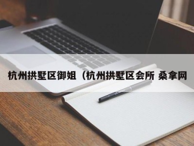 石家庄杭州拱墅区御姐（杭州拱墅区会所 桑拿网