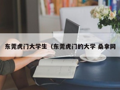 石家庄东莞虎门大学生（东莞虎门的大学 桑拿网