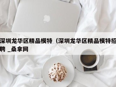 石家庄深圳龙华区精品模特（深圳龙华区精品模特招聘 _桑拿网