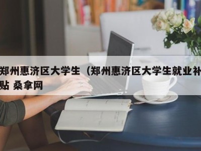 石家庄郑州惠济区大学生（郑州惠济区大学生就业补贴 桑拿网