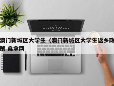 石家庄澳门新城区大学生（澳门新城区大学生返乡政策 桑拿网