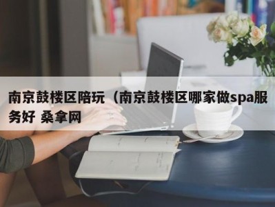 石家庄南京鼓楼区陪玩（南京鼓楼区哪家做spa服务好 桑拿网