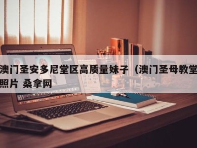 石家庄澳门圣安多尼堂区高质量妹子（澳门圣母教堂照片 桑拿网