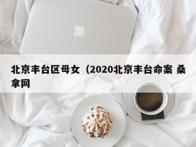 石家庄北京丰台区母女（2020北京丰台命案 桑拿网