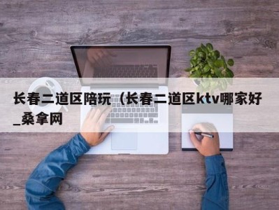 石家庄长春二道区陪玩（长春二道区ktv哪家好 _桑拿网