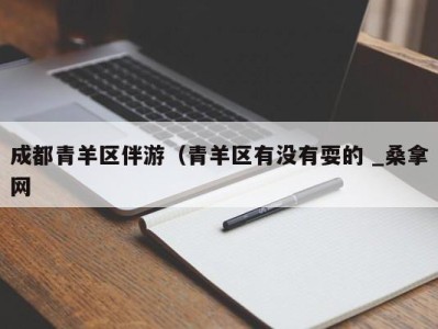 石家庄成都青羊区伴游（青羊区有没有耍的 _桑拿网