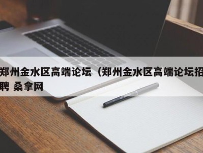 石家庄郑州金水区高端论坛（郑州金水区高端论坛招聘 桑拿网