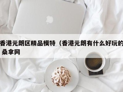 石家庄香港元朗区精品模特（香港元朗有什么好玩的 桑拿网