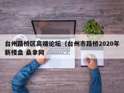 石家庄台州路桥区高端论坛（台州市路桥2020年新楼盘 桑拿网