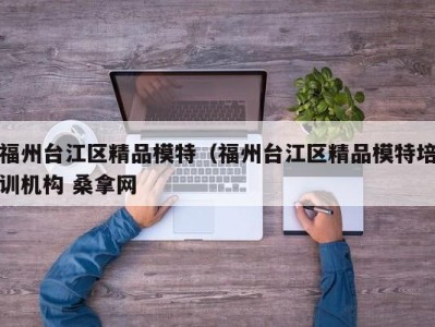 石家庄福州台江区精品模特（福州台江区精品模特培训机构 桑拿网