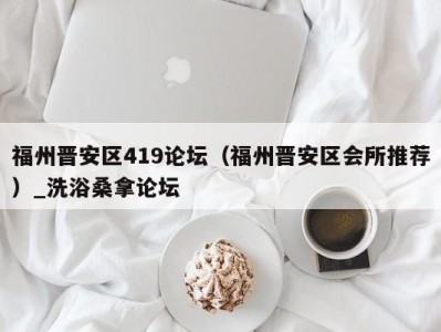 石家庄福州晋安区419论坛（福州晋安区会所推荐）_洗浴桑拿论坛