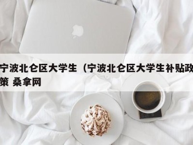 石家庄宁波北仑区大学生（宁波北仑区大学生补贴政策 桑拿网