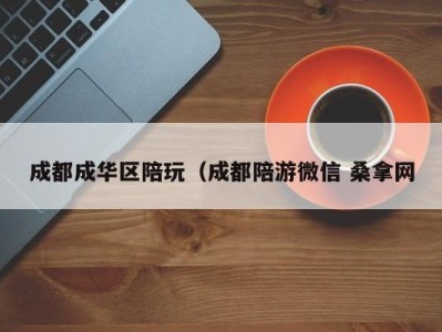 石家庄成都成华区陪玩（成都陪游微信 桑拿网