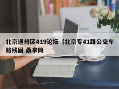 石家庄北京通州区419论坛（北京专41路公交车路线图 桑拿网