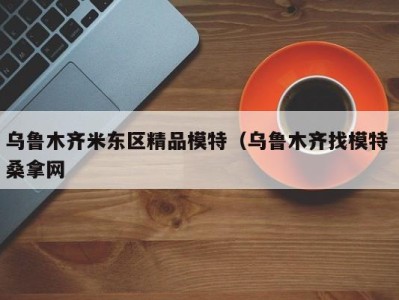 石家庄乌鲁木齐米东区精品模特（乌鲁木齐找模特 桑拿网