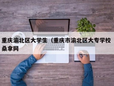 石家庄重庆渝北区大学生（重庆市渝北区大专学校 桑拿网