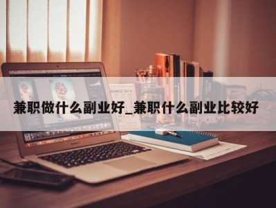 石家庄兼职做什么副业好_兼职什么副业比较好 