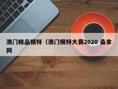 石家庄澳门精品模特（澳门模特大赛2020 桑拿网