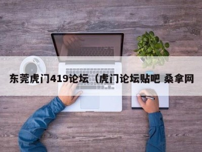 石家庄东莞虎门419论坛（虎门论坛贴吧 桑拿网