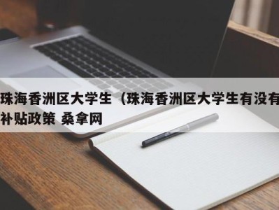 石家庄珠海香洲区大学生（珠海香洲区大学生有没有补贴政策 桑拿网