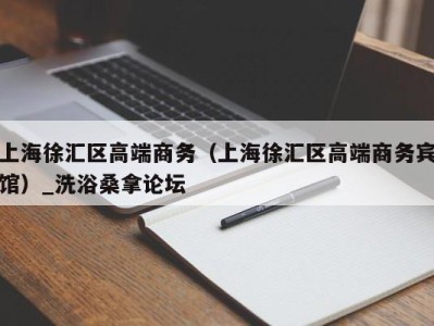 石家庄上海徐汇区高端商务（上海徐汇区高端商务宾馆）_洗浴桑拿论坛