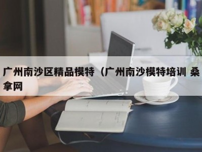 石家庄广州南沙区精品模特（广州南沙模特培训 桑拿网