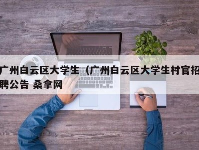 石家庄广州白云区大学生（广州白云区大学生村官招聘公告 桑拿网