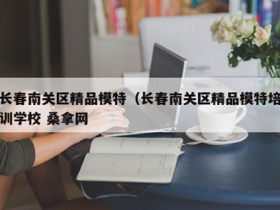 石家庄长春南关区精品模特（长春南关区精品模特培训学校 桑拿网