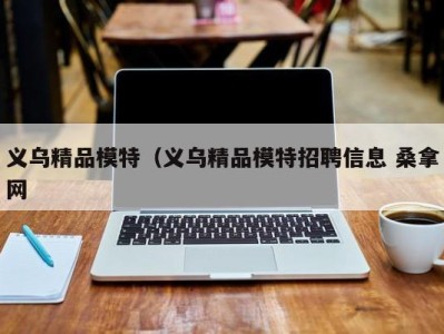 石家庄义乌精品模特（义乌精品模特招聘信息 桑拿网