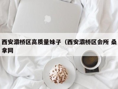 石家庄西安灞桥区高质量妹子（西安灞桥区会所 桑拿网