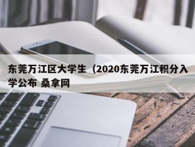 石家庄东莞万江区大学生（2020东莞万江积分入学公布 桑拿网