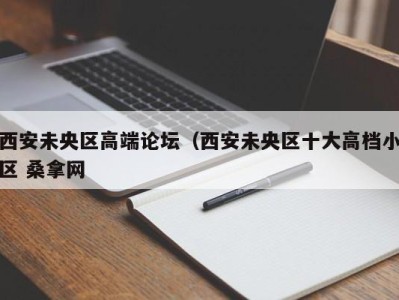 石家庄西安未央区高端论坛（西安未央区十大高档小区 桑拿网