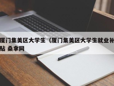 石家庄厦门集美区大学生（厦门集美区大学生就业补贴 桑拿网