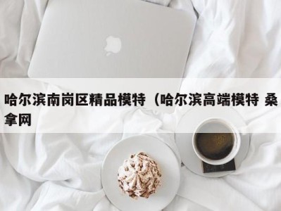 石家庄哈尔滨南岗区精品模特（哈尔滨高端模特 桑拿网