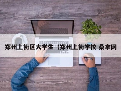 石家庄郑州上街区大学生（郑州上街学校 桑拿网