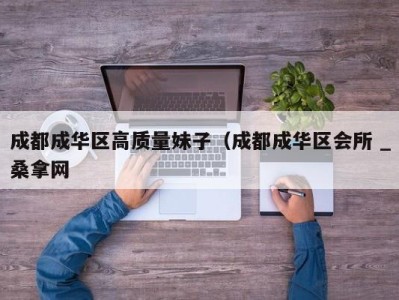 石家庄成都成华区高质量妹子（成都成华区会所 _桑拿网