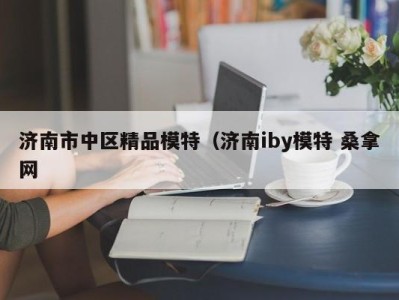 石家庄济南市中区精品模特（济南iby模特 桑拿网