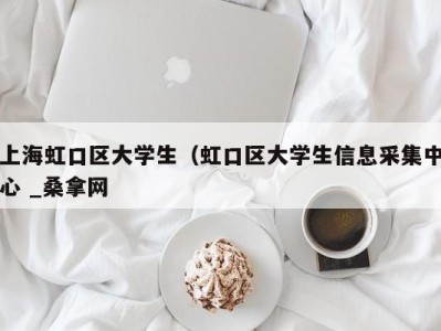 石家庄上海虹口区大学生（虹口区大学生信息采集中心 _桑拿网