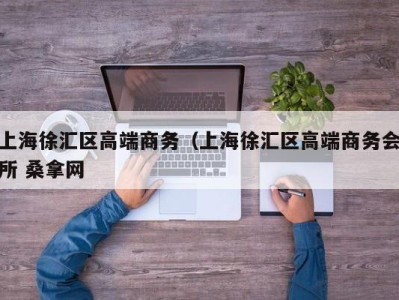 石家庄上海徐汇区高端商务（上海徐汇区高端商务会所 桑拿网