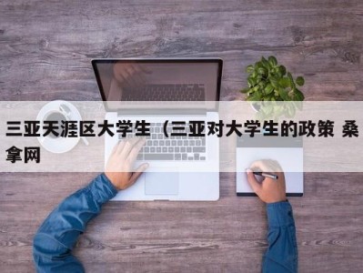 石家庄三亚天涯区大学生（三亚对大学生的政策 桑拿网