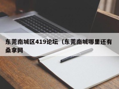 石家庄东莞南城区419论坛（东莞南城哪里还有 桑拿网