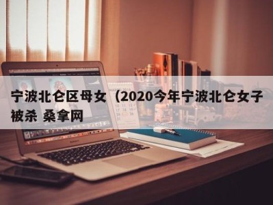 石家庄宁波北仑区母女（2020今年宁波北仑女子被杀 桑拿网